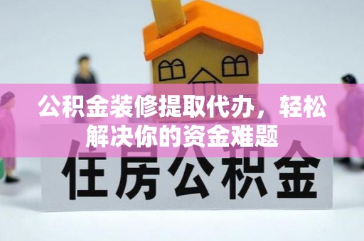 拉孜公积金装修提取代办，轻松解决你的资金难题
