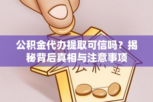 拉孜公积金代办提取可信吗？揭秘背后真相与注意事项