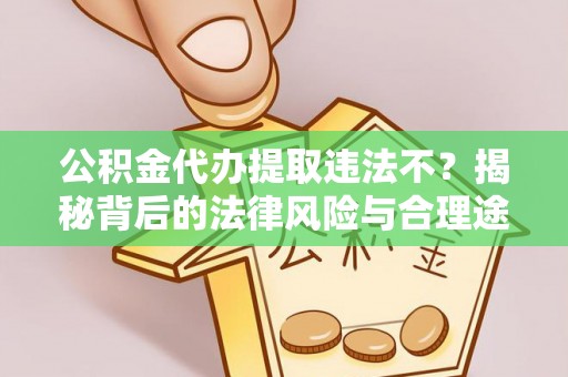 拉孜公积金代办提取违法不？揭秘背后的法律风险与合理途径