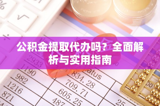 拉孜公积金提取代办吗？全面解析与实用指南