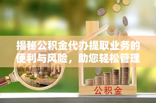 拉孜揭秘公积金代办提取业务的便利与风险，助您轻松管理个人财务