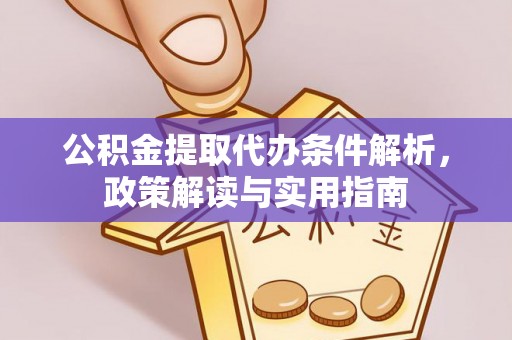 拉孜公积金提取代办条件解析，政策解读与实用指南