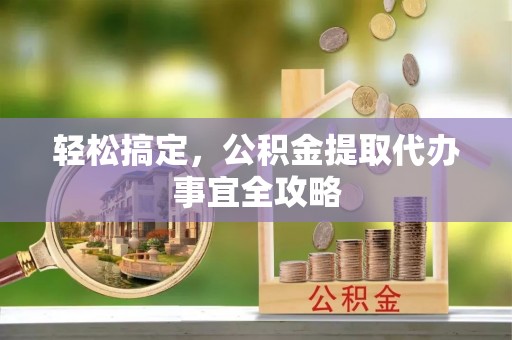 拉孜轻松搞定，公积金提取代办事宜全攻略