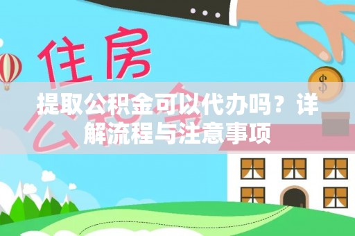拉孜提取公积金可以代办吗？详解流程与注意事项