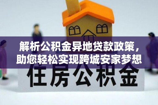 拉孜解析公积金异地贷款政策，助您轻松实现跨城安家梦想
